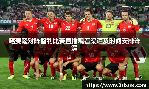 喀麦隆对阵智利比赛直播观看渠道及时间安排详解