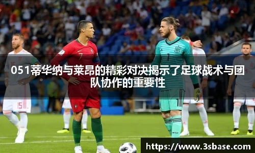 051蒂华纳与莱昂的精彩对决揭示了足球战术与团队协作的重要性